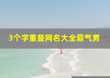 3个字重叠网名大全霸气男