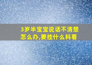 3岁半宝宝说话不清楚怎么办,要挂什么科看