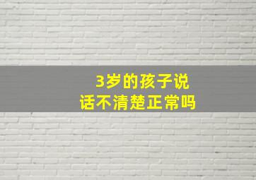 3岁的孩子说话不清楚正常吗