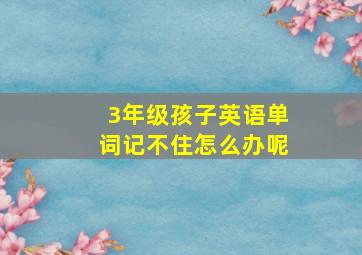 3年级孩子英语单词记不住怎么办呢