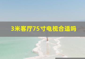 3米客厅75寸电视合适吗