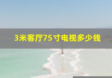 3米客厅75寸电视多少钱