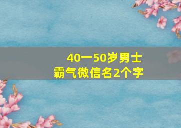 40一50岁男士霸气微信名2个字