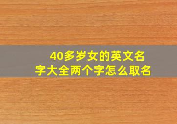 40多岁女的英文名字大全两个字怎么取名