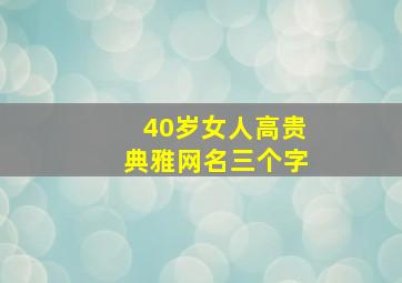 40岁女人高贵典雅网名三个字