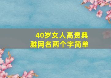 40岁女人高贵典雅网名两个字简单