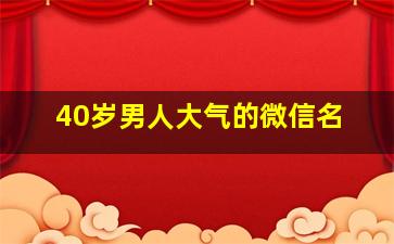 40岁男人大气的微信名