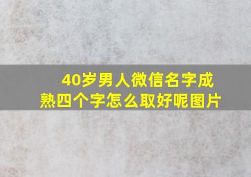 40岁男人微信名字成熟四个字怎么取好呢图片