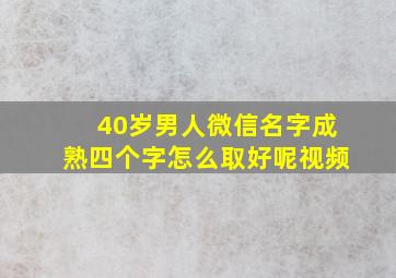 40岁男人微信名字成熟四个字怎么取好呢视频