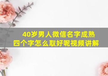 40岁男人微信名字成熟四个字怎么取好呢视频讲解