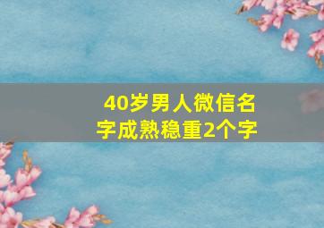 40岁男人微信名字成熟稳重2个字