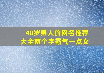 40岁男人的网名推荐大全两个字霸气一点女