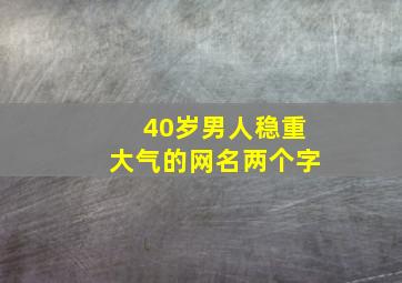 40岁男人稳重大气的网名两个字