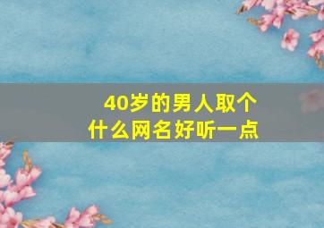 40岁的男人取个什么网名好听一点