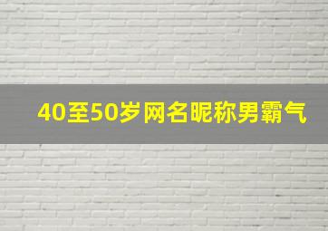 40至50岁网名昵称男霸气