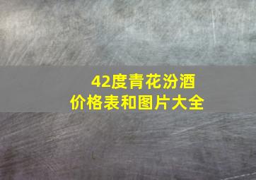 42度青花汾酒价格表和图片大全