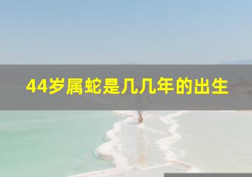 44岁属蛇是几几年的出生