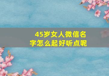 45岁女人微信名字怎么起好听点呢