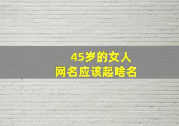 45岁的女人网名应该起啥名