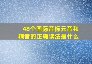 48个国际音标元音和辅音的正确读法是什么