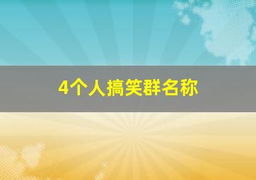 4个人搞笑群名称