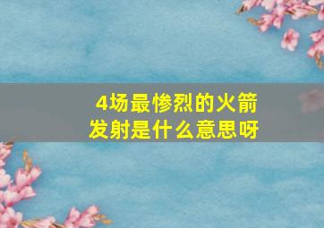 4场最惨烈的火箭发射是什么意思呀