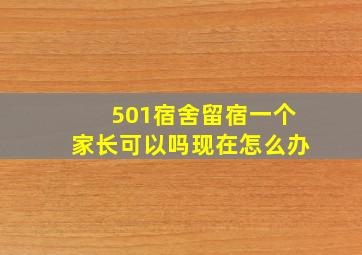 501宿舍留宿一个家长可以吗现在怎么办