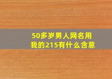 50多岁男人网名用我的215有什么含意