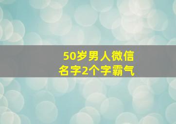 50岁男人微信名字2个字霸气