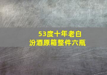 53度十年老白汾酒原箱整件六瓶