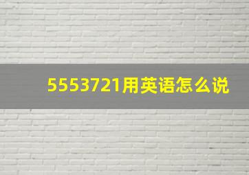 5553721用英语怎么说