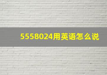 5558024用英语怎么说