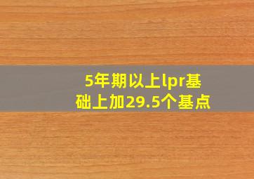 5年期以上lpr基础上加29.5个基点