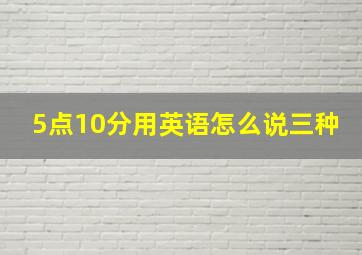 5点10分用英语怎么说三种