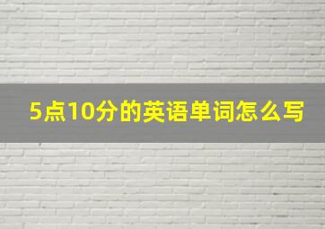 5点10分的英语单词怎么写