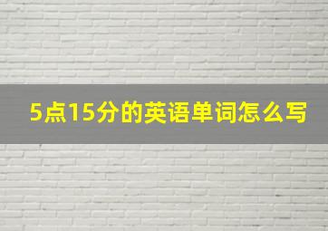 5点15分的英语单词怎么写