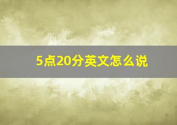 5点20分英文怎么说