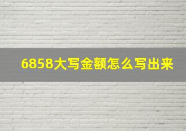 6858大写金额怎么写出来