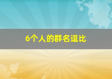 6个人的群名逗比