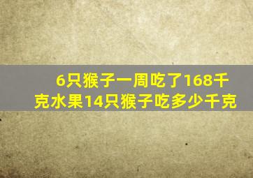 6只猴子一周吃了168千克水果14只猴子吃多少千克