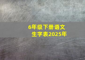 6年级下册语文生字表2025年