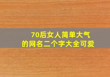 70后女人简单大气的网名二个字大全可爱