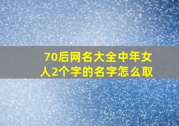 70后网名大全中年女人2个字的名字怎么取