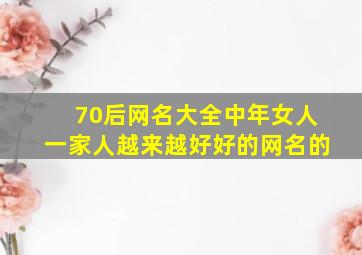 70后网名大全中年女人一家人越来越好好的网名的