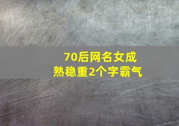 70后网名女成熟稳重2个字霸气