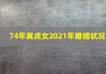 74年属虎女2021年婚姻状况