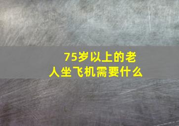 75岁以上的老人坐飞机需要什么