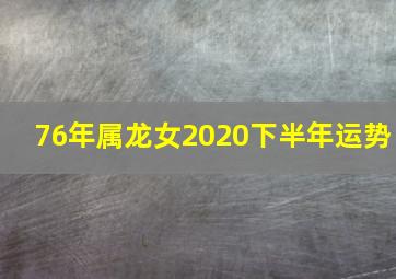 76年属龙女2020下半年运势