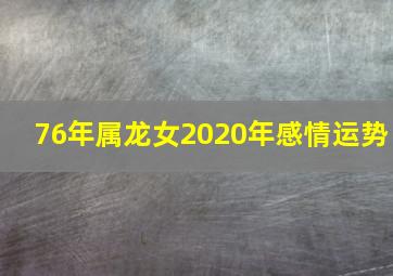 76年属龙女2020年感情运势