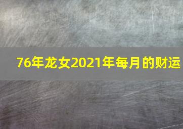 76年龙女2021年每月的财运